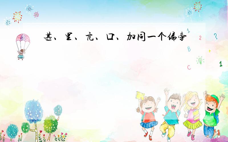 甚、里、亢、口、加同一个偏旁