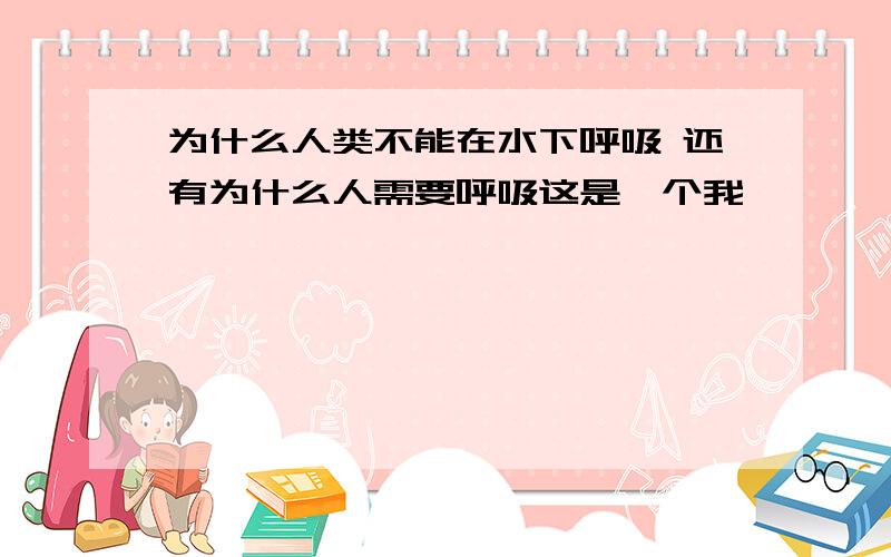 为什么人类不能在水下呼吸 还有为什么人需要呼吸这是一个我