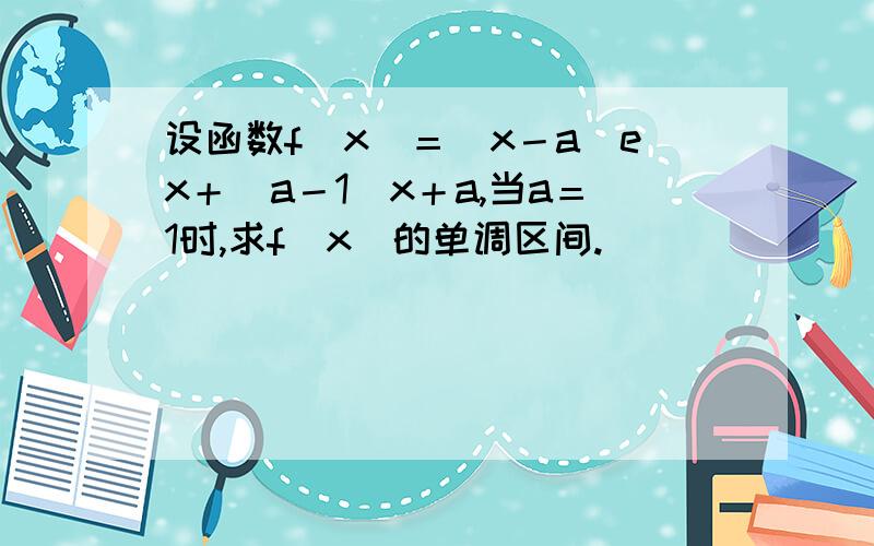 设函数f(x)＝(x－a)ex＋(a－1)x＋a,当a＝1时,求f(x)的单调区间.