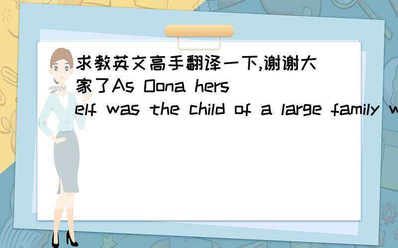 求教英文高手翻译一下,谢谢大家了As Oona herself was the child of a large family with its own problems,she was well prepared for the battle that Chaplin's life became as many unfounded rumors surrounded them both-and,later on,she was the