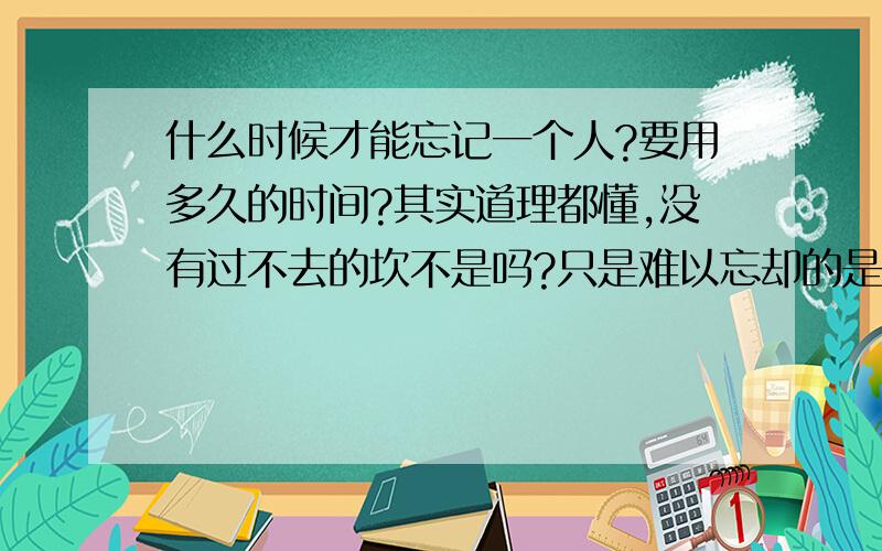 什么时候才能忘记一个人?要用多久的时间?其实道理都懂,没有过不去的坎不是吗?只是难以忘却的是自己的心,放不下的始终是自己!