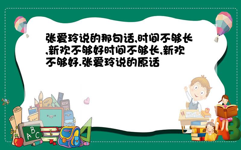 张爱玲说的那句话,时间不够长,新欢不够好时间不够长,新欢不够好.张爱玲说的原话