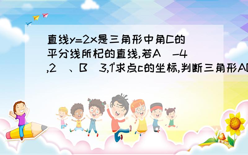 直线y=2x是三角形中角C的平分线所杞的直线,若A(-4,2)、B(3,1'求点c的坐标,判断三角形ABc的形状