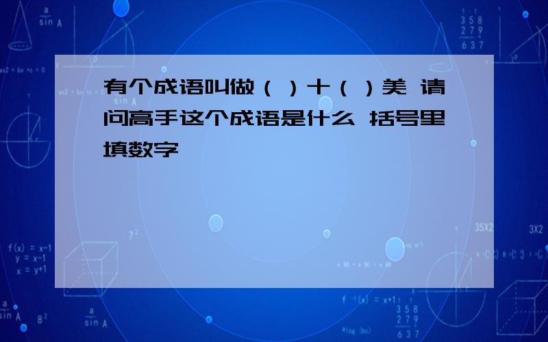 有个成语叫做（）十（）美 请问高手这个成语是什么 括号里填数字