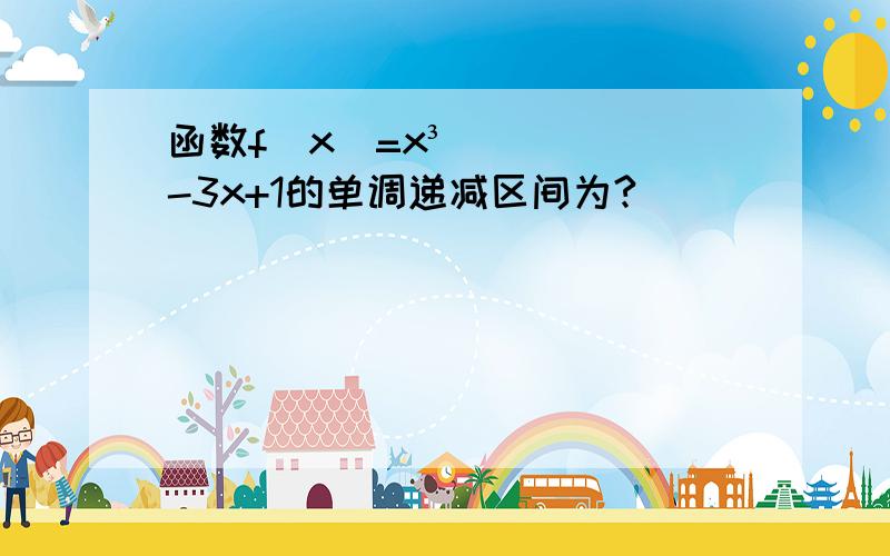 函数f（x）=x³-3x+1的单调递减区间为?