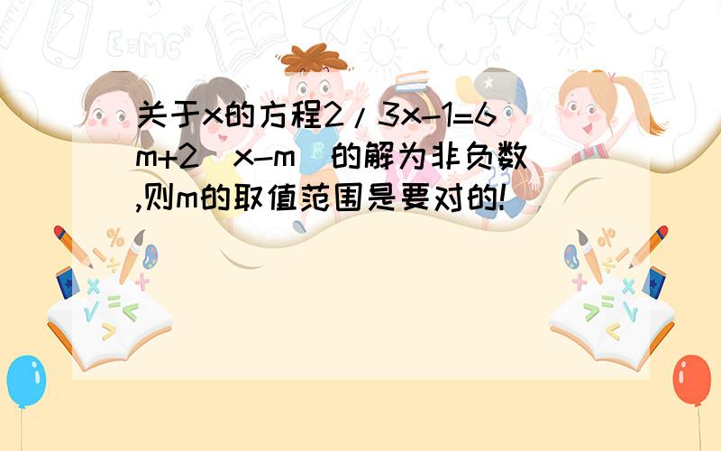 关于x的方程2/3x-1=6m+2(x-m)的解为非负数,则m的取值范围是要对的!