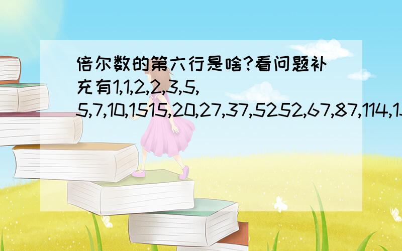 倍尔数的第六行是啥?看问题补充有1,1,2,2,3,5,5,7,10,1515,20,27,37,5252,67,87,114,151,203【】【】【】【】【】【】【】