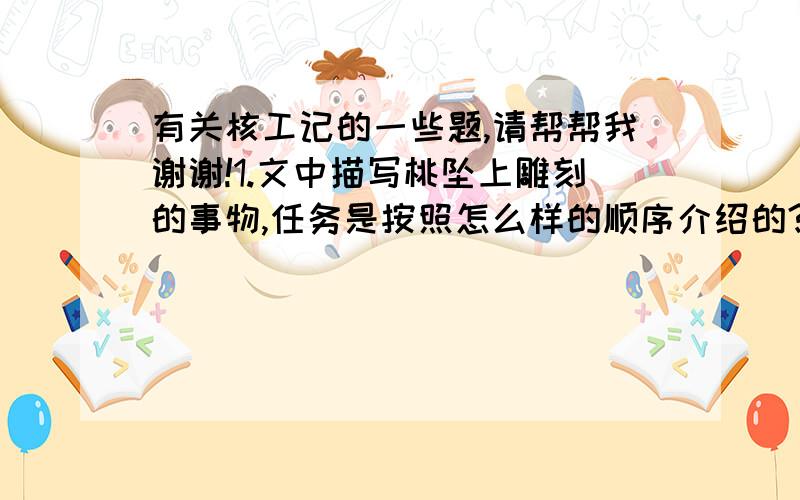 有关核工记的一些题,请帮帮我谢谢!1.文中描写桃坠上雕刻的事物,任务是按照怎么样的顺序介绍的?2.找出文中人物神态语句的句子?3.与苏轼的有着怎样的联系?谢谢大家了!