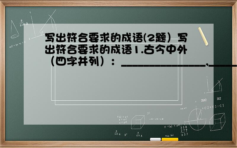 写出符合要求的成语(2题）写出符合要求的成语1.古今中外（四字并列）：_______________,________________.2.名贯古今(很有名气):________________,__________________.