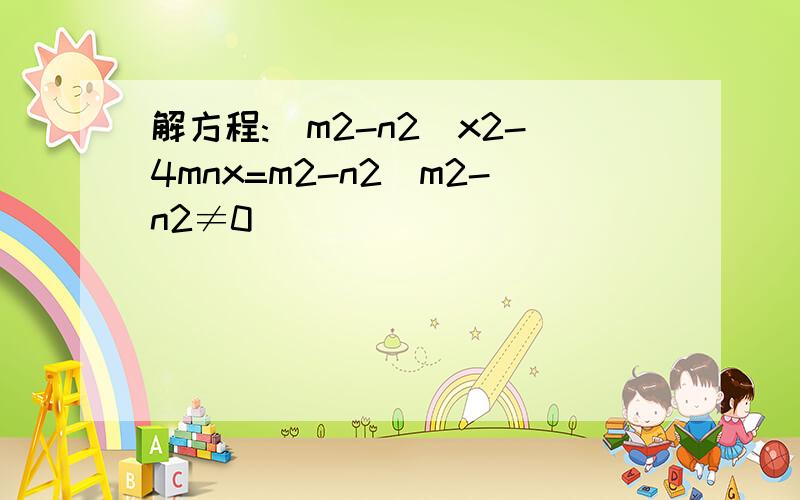 解方程:(m2-n2)x2-4mnx=m2-n2(m2-n2≠0)