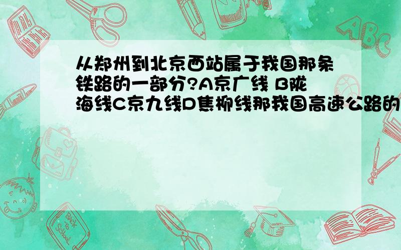 从郑州到北京西站属于我国那条铁路的一部分?A京广线 B陇海线C京九线D焦柳线那我国高速公路的发展起步（ ） 但发展速度（ ） 主要分布于（ ） 部地区是哪些？