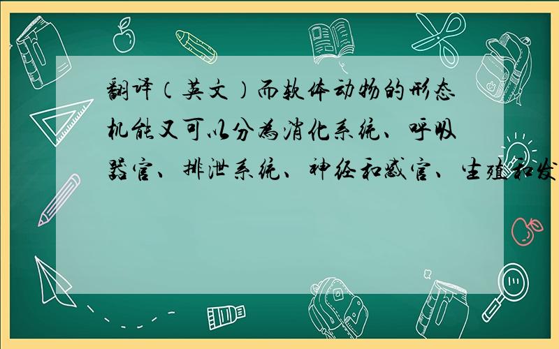 翻译（英文）而软体动物的形态机能又可以分为消化系统、呼吸器官、排泄系统、神经和感官、生殖和发育五部