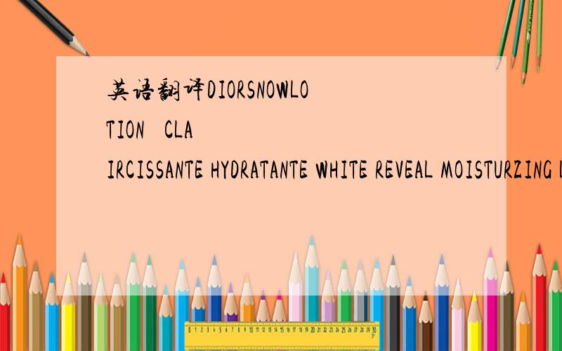 英语翻译DIORSNOWLOTION ÉCLAIRCISSANTE HYDRATANTE WHITE REVEAL MOISTURZING LOTIONREAǏCHE/FRESH