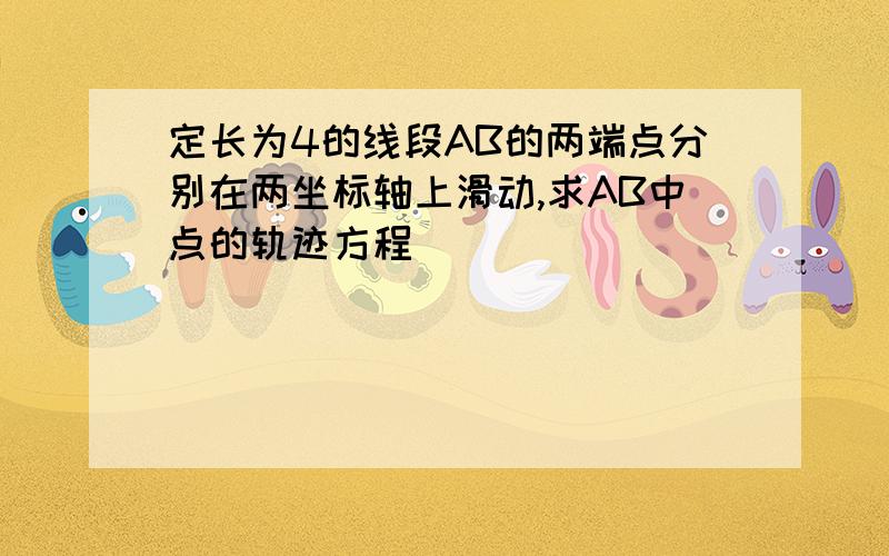 定长为4的线段AB的两端点分别在两坐标轴上滑动,求AB中点的轨迹方程