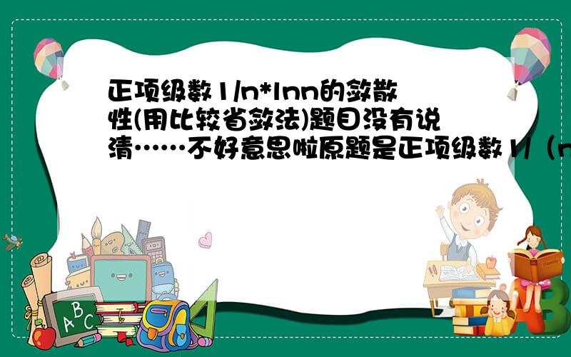 正项级数1/n*lnn的敛散性(用比较省敛法)题目没有说清……不好意思啦原题是正项级数1/（n×lnn)的敛散性（用比较省敛法）