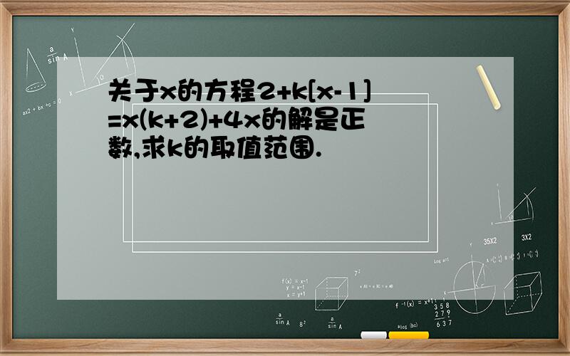 关于x的方程2+k[x-1]=x(k+2)+4x的解是正数,求k的取值范围.