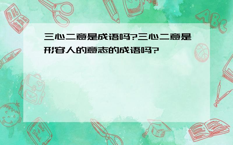 三心二意是成语吗?三心二意是形容人的意志的成语吗?