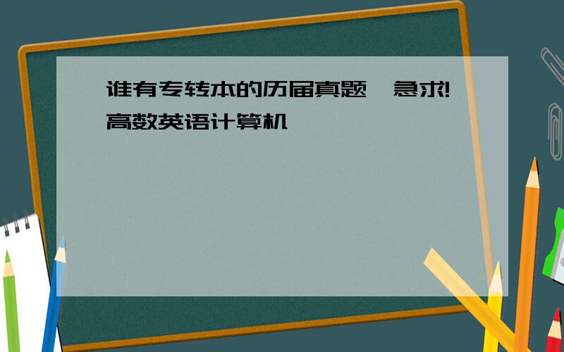 谁有专转本的历届真题》急求!高数英语计算机