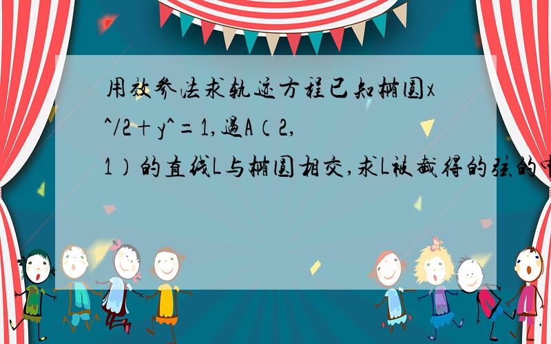 用效参法求轨迹方程已知椭圆x^/2+y^=1,过A（2,1）的直线L与椭圆相交,求L被截得的弦的中点的轨迹方程?（尤其是关于消掉K的过程,）