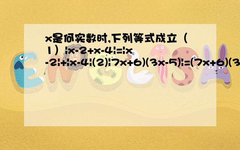 x是何实数时,下列等式成立（1）|x-2+x-4|=|x-2|+|x-4|(2)|7x+6)(3x-5)|=(7x+6)(3x-5)