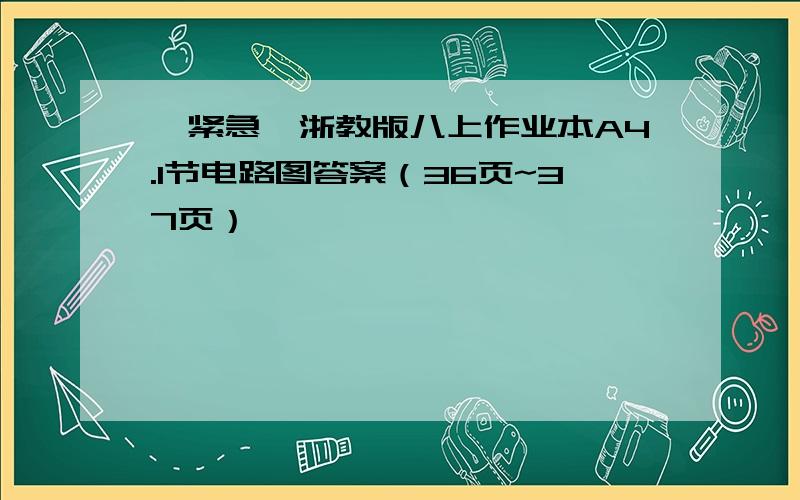 【紧急】浙教版八上作业本A4.1节电路图答案（36页~37页）