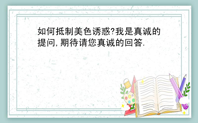 如何抵制美色诱惑?我是真诚的提问,期待请您真诚的回答.