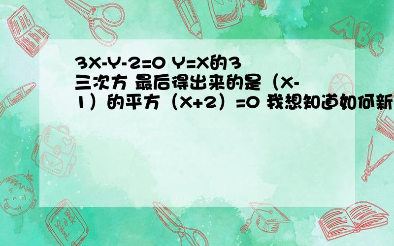 3X-Y-2=0 Y=X的3三次方 最后得出来的是（X-1）的平方（X+2）=0 我想知道如何新版本居然变成了这样 - -3X-Y-2=0 Y=X的3三次方 连立得出来的是（X-1）的平方（X+2）=0 我想知道如何将X的3次方化开，