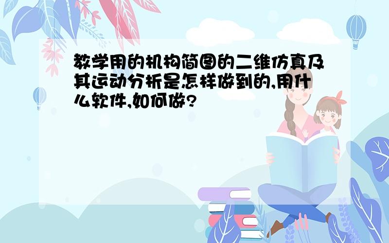 教学用的机构简图的二维仿真及其运动分析是怎样做到的,用什么软件,如何做?