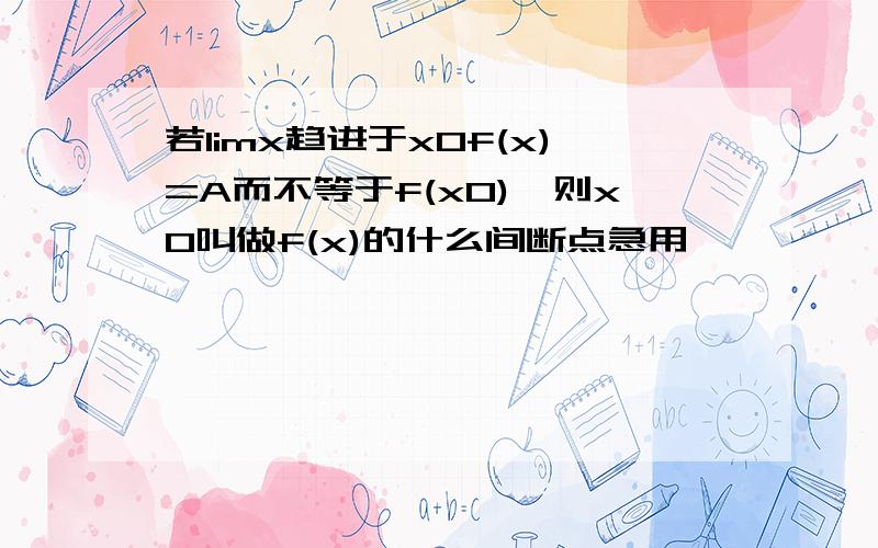 若limx趋进于x0f(x)=A而不等于f(x0),则x0叫做f(x)的什么间断点急用