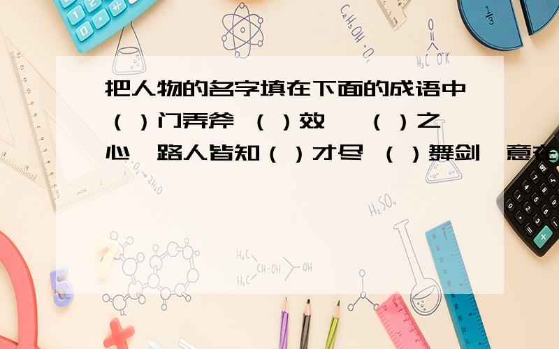 把人物的名字填在下面的成语中（）门弄斧 （）效颦 （）之心,路人皆知（）才尽 （）舞剑,意在（）（）移山（）再世（）逐日（）自荐 助（）为虐还有一个：（）钓鱼，愿者上钩全部答