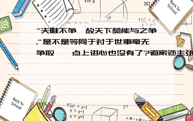 “夫唯不争,故天下莫能与之争.”是不是等同于对于世事毫无争取,一点上进心也没有了?道家还主张“率性”,天命之谓性,请问什么是上天就赐予我们的“天命呢”?率性和纵欲有何区别?天命