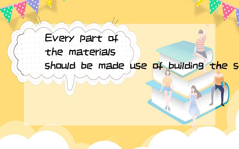 Every part of the materials should be made use of building the stationi am very busy at the mament and have no time to spend i have been calling him for half an hour but cannot get along