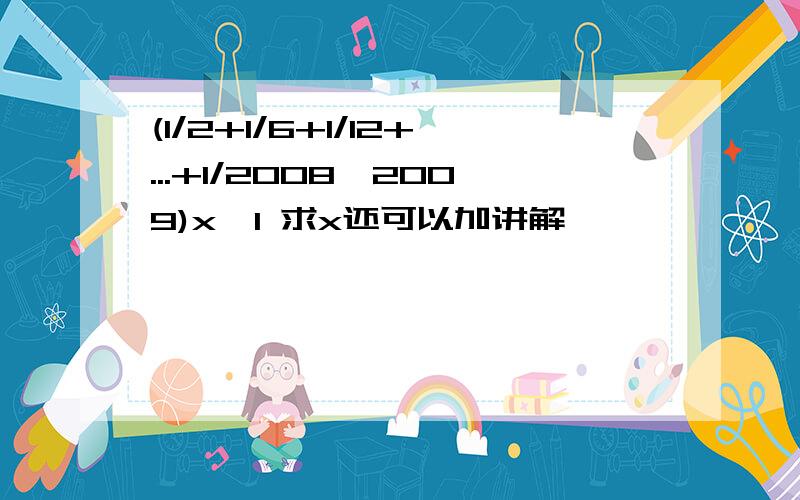 (1/2+1/6+1/12+...+1/2008*2009)x>1 求x还可以加讲解