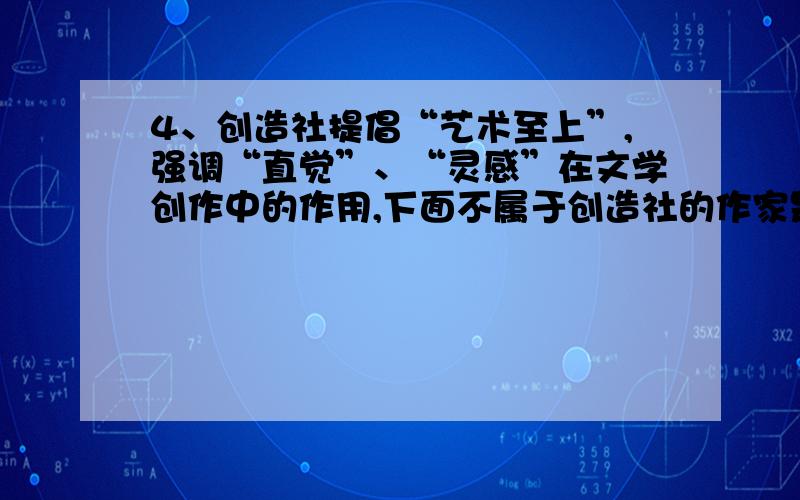 4、创造社提倡“艺术至上”,强调“直觉”、“灵感”在文学创作中的作用,下面不属于创造社的作家是A、郭沫若    B、郁达夫    C、成仿吾    D、叶圣陶