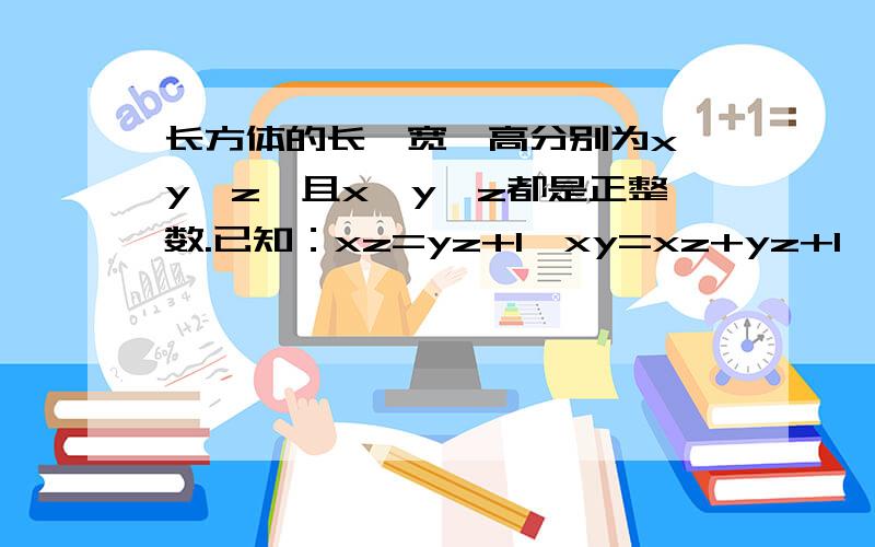 长方体的长、宽、高分别为x、y、z,且x、y、z都是正整数.已知：xz=yz+1,xy=xz+yz+1,求长方体的体积