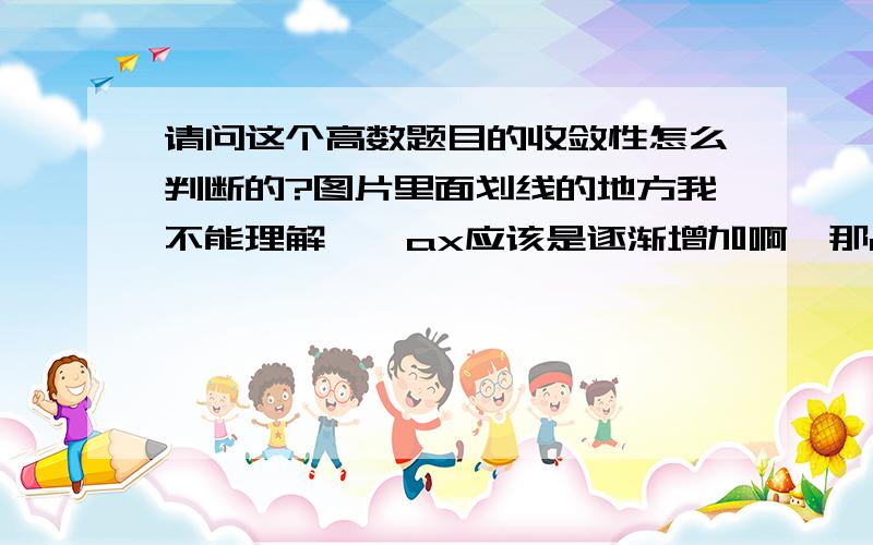 请问这个高数题目的收敛性怎么判断的?图片里面划线的地方我不能理解,—ax应该是逐渐增加啊,那e请问这个高数题目的收敛性怎么判断的? 图片里面划线的地方我不能理解,—ax应该是逐渐增