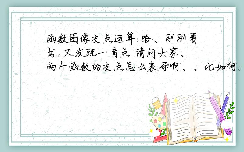 函数图像交点运算：哈、刚刚看书,又发现一盲点 请问大家、两个函数的交点怎么表示啊、、比如啊：函数y=3x+2的图像与y=1/x的图像交点答案里写的是（-1,-1）（1/3,3）这是怎么算出来的.@.@搞