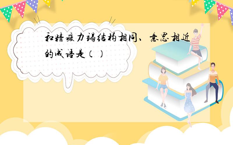 和精疲力竭结构相同、意思相近的成语是（）