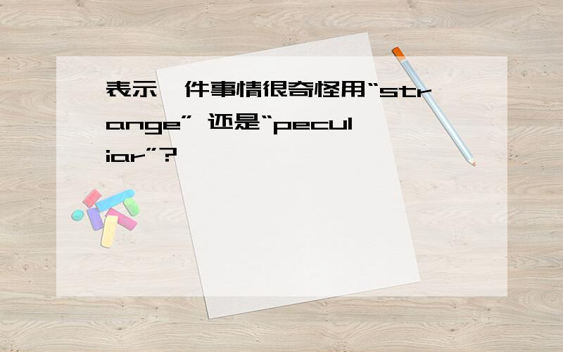 表示一件事情很奇怪用“strange” 还是“peculiar”?