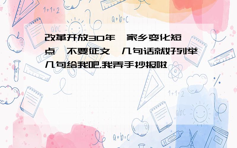 改革开放30年,家乡变化短一点,不要征文,几句话就好列举几句给我吧，我弄手抄报啦