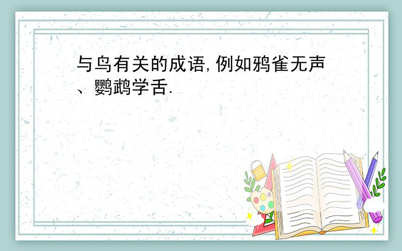 与鸟有关的成语,例如鸦雀无声、鹦鹉学舌.