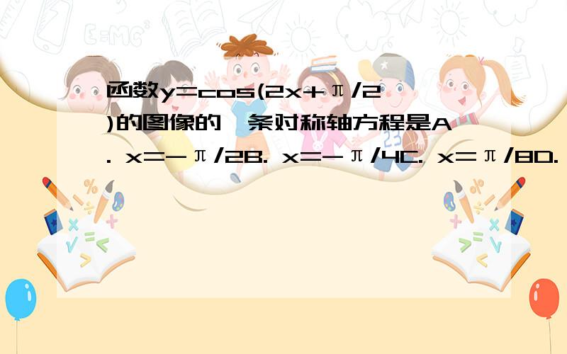 函数y=cos(2x+π/2)的图像的一条对称轴方程是A. x=-π/2B. x=-π/4C. x=π/8D. x=π