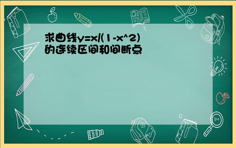 求曲线y=x/(1-x^2)的连续区间和间断点