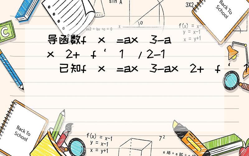 导函数f(x)=ax^3-ax^2+[f‘(1)/2-1]已知f(x)=ax^3-ax^2+[f‘(1)/2-1]求用a标示 f‘(1),应该是f(x)=ax^3-ax^2+[f‘(1)/2-1]x