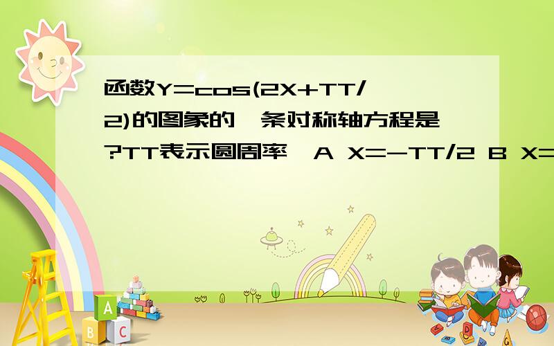 函数Y=cos(2X+TT/2)的图象的一条对称轴方程是?TT表示圆周率,A X=-TT/2 B X=-TT/4 C X=TT/8 D X=TT