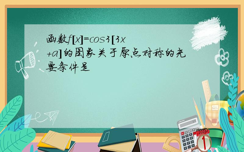 函数f[x]=cos3[3x+a]的图象关于原点对称的充要条件是