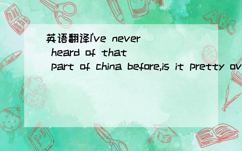 英语翻译I've never heard of that part of china before,is it pretty over there?hehe what a cute name,I like it ^///^well mi name is marcela but my friends call me marci or maashi,but either one is ok ^^,no I haven't :'(but I hope someday I will go