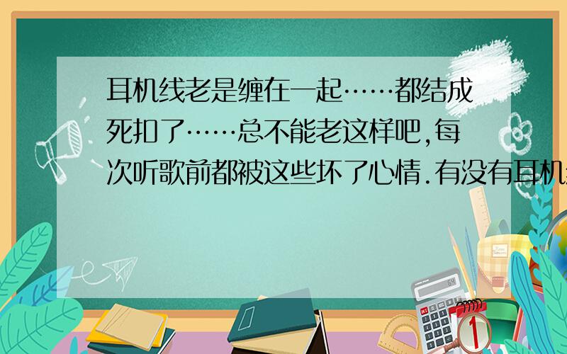 耳机线老是缠在一起……都结成死扣了……总不能老这样吧,每次听歌前都被这些坏了心情.有没有耳机线管理扣这类的东西?