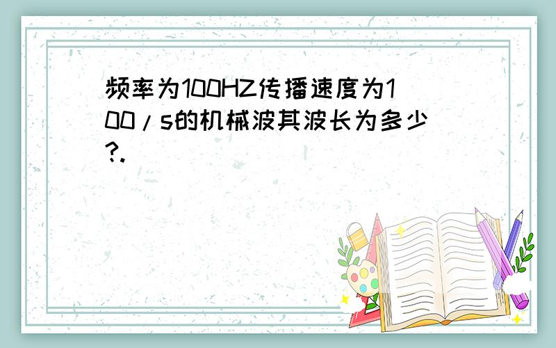 频率为100HZ传播速度为100/s的机械波其波长为多少?.