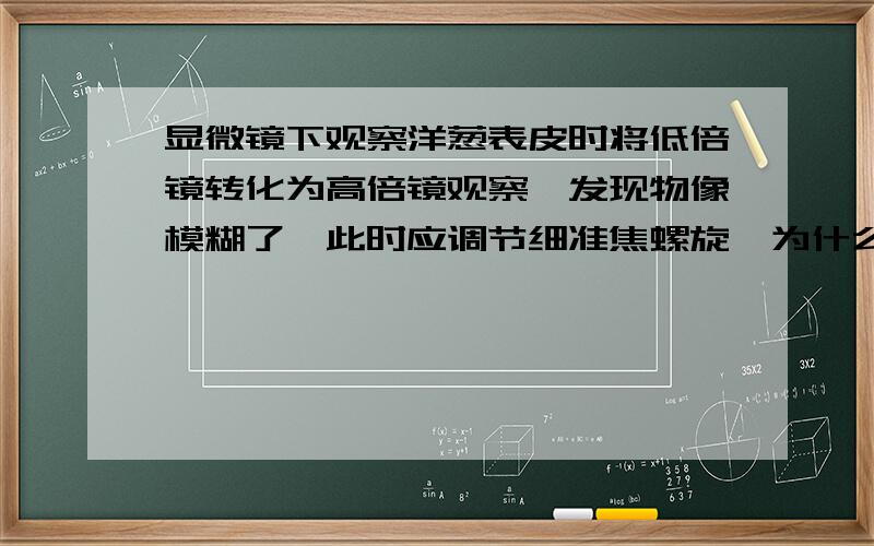 显微镜下观察洋葱表皮时将低倍镜转化为高倍镜观察,发现物像模糊了,此时应调节细准焦螺旋,为什么